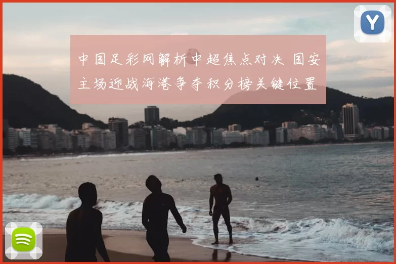 中国足彩网解析中超焦点对决 国安主场迎战海港争夺积分榜关键位置