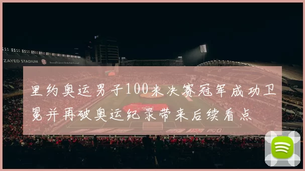 里约奥运男子100米决赛冠军成功卫冕并再破奥运纪录带来后续看点