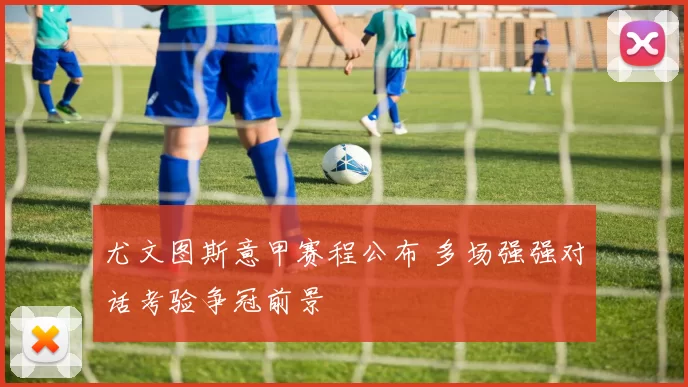 尤文图斯意甲赛程公布 多场强强对话考验争冠前景