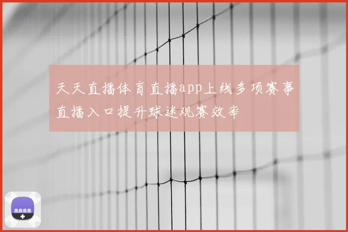 天天直播体育直播app上线多项赛事直播入口提升球迷观赛效率