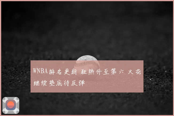 WNBA排名更新 狂热升至第六 火花继续垫底待反弹