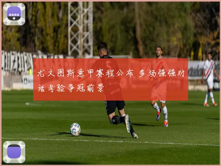 尤文图斯意甲赛程公布 多场强强对话考验争冠前景