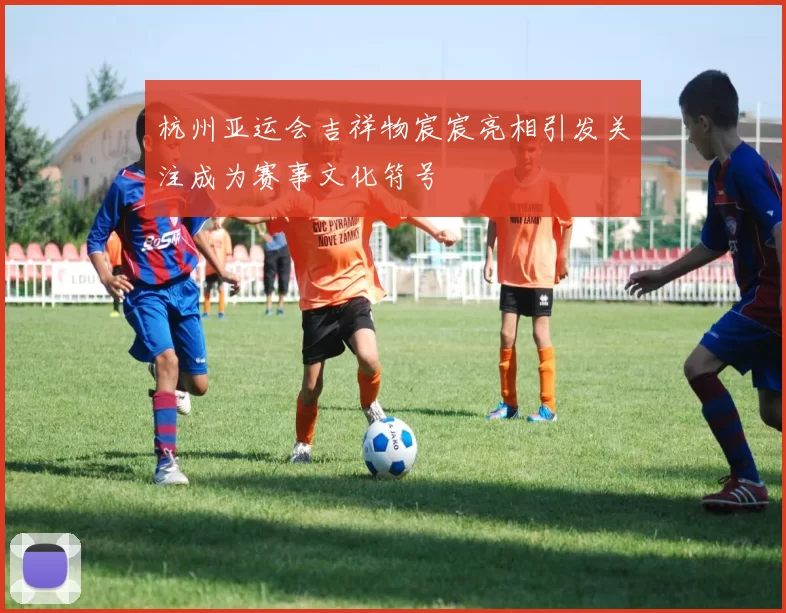 杭州亚运会吉祥物宸宸亮相引发关注成为赛事文化符号