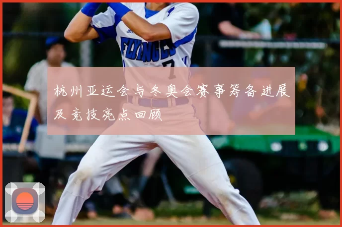 杭州亚运会与冬奥会赛事筹备进展及竞技亮点回顾