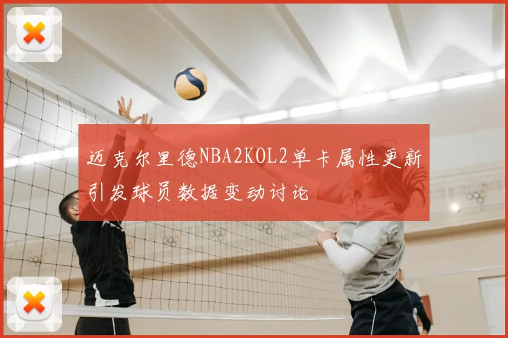 迈克尔里德NBA2KOL2单卡属性更新引发球员数据变动讨论