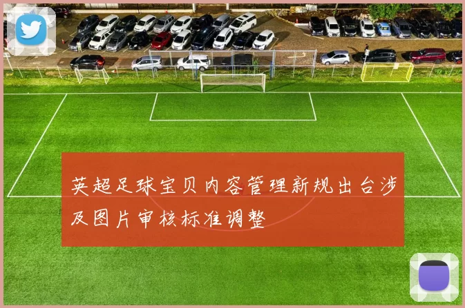 英超足球宝贝内容管理新规出台涉及图片审核标准调整