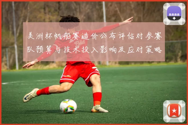 美洲杯帆船赛造价公布评估对参赛队预算与技术投入影响及应对策略