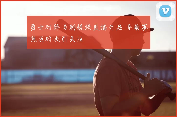 勇士对阵马刺视频直播开启 季前赛焦点对决引关注