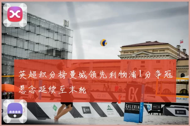 英超积分榜曼城领先利物浦1分争冠悬念延续至末轮