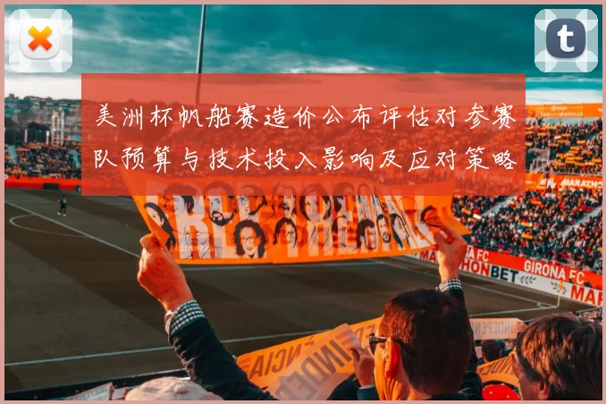 美洲杯帆船赛造价公布评估对参赛队预算与技术投入影响及应对策略