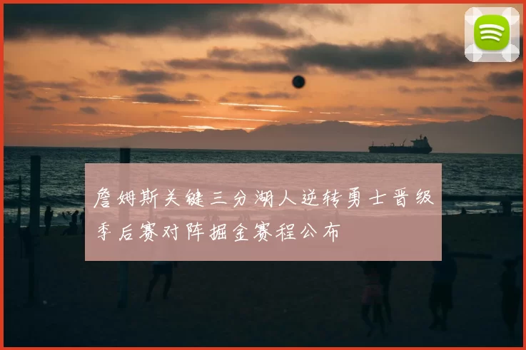 詹姆斯关键三分湖人逆转勇士晋级季后赛对阵掘金赛程公布