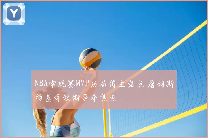 NBA常规赛MVP历届得主盘点 詹姆斯约基奇领衔争夺焦点