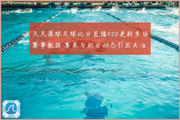 天天盈球足球比分直播app更新多场赛事数据 赛果与积分动态引发关注