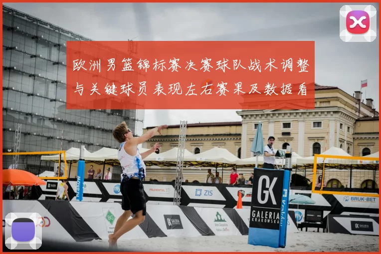 欧洲男篮锦标赛决赛球队战术调整与关键球员表现左右赛果及数据看点