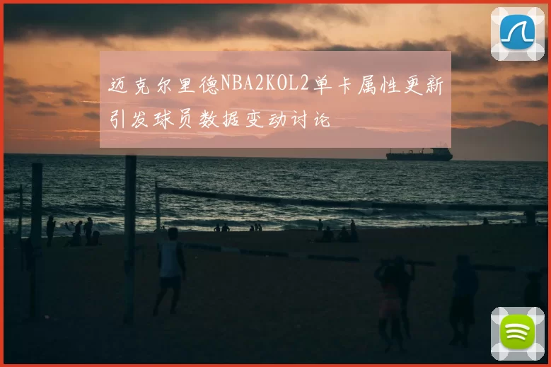 迈克尔里德NBA2KOL2单卡属性更新引发球员数据变动讨论