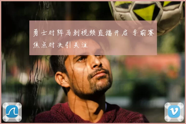 勇士对阵马刺视频直播开启 季前赛焦点对决引关注