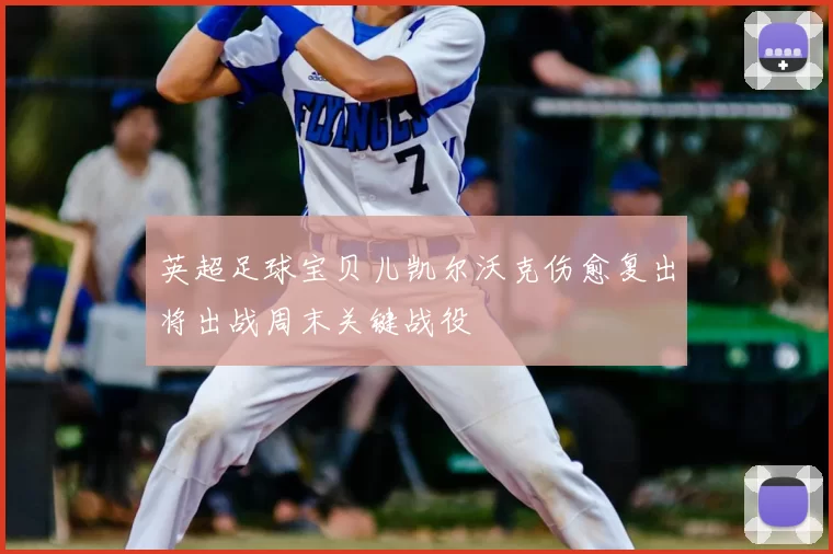 英超足球宝贝儿凯尔沃克伤愈复出将出战周末关键战役