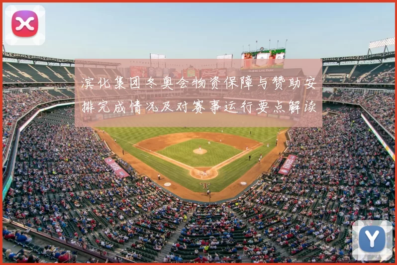 滨化集团冬奥会物资保障与赞助安排完成情况及对赛事运行要点解读