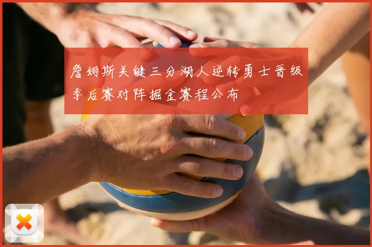 詹姆斯关键三分湖人逆转勇士晋级季后赛对阵掘金赛程公布