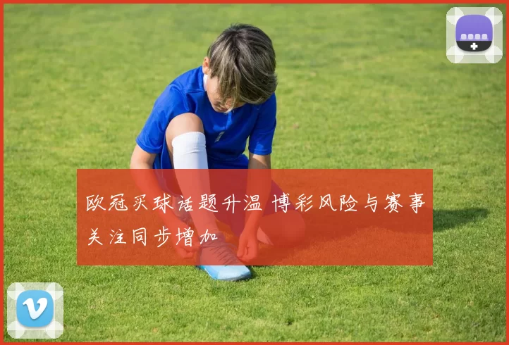 欧冠买球话题升温 博彩风险与赛事关注同步增加