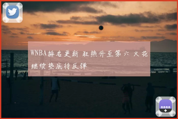 WNBA排名更新 狂热升至第六 火花继续垫底待反弹