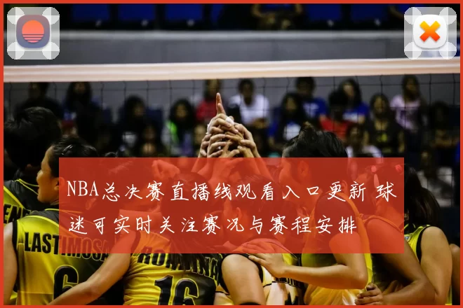 NBA总决赛直播线观看入口更新 球迷可实时关注赛况与赛程安排