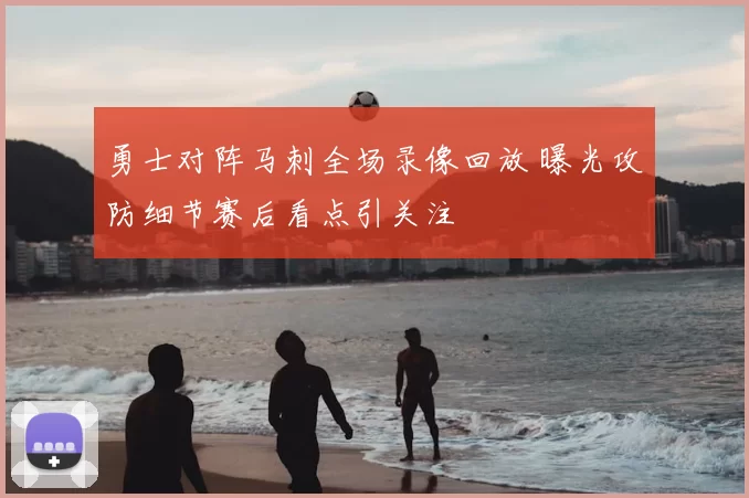 勇士对阵马刺全场录像回放 曝光攻防细节赛后看点引关注