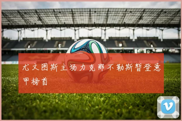 尤文图斯主场力克那不勒斯暂登意甲榜首